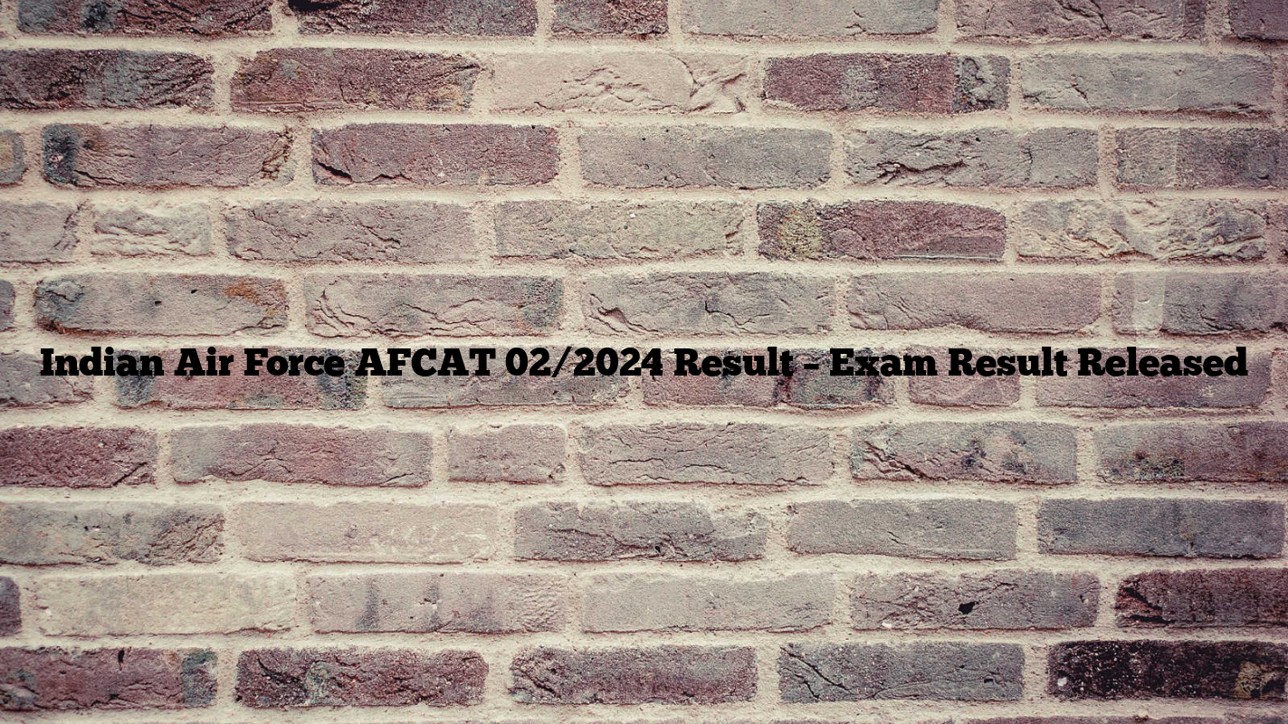 Indian Air Force AFCAT 02/2024 Result – Exam Result Released