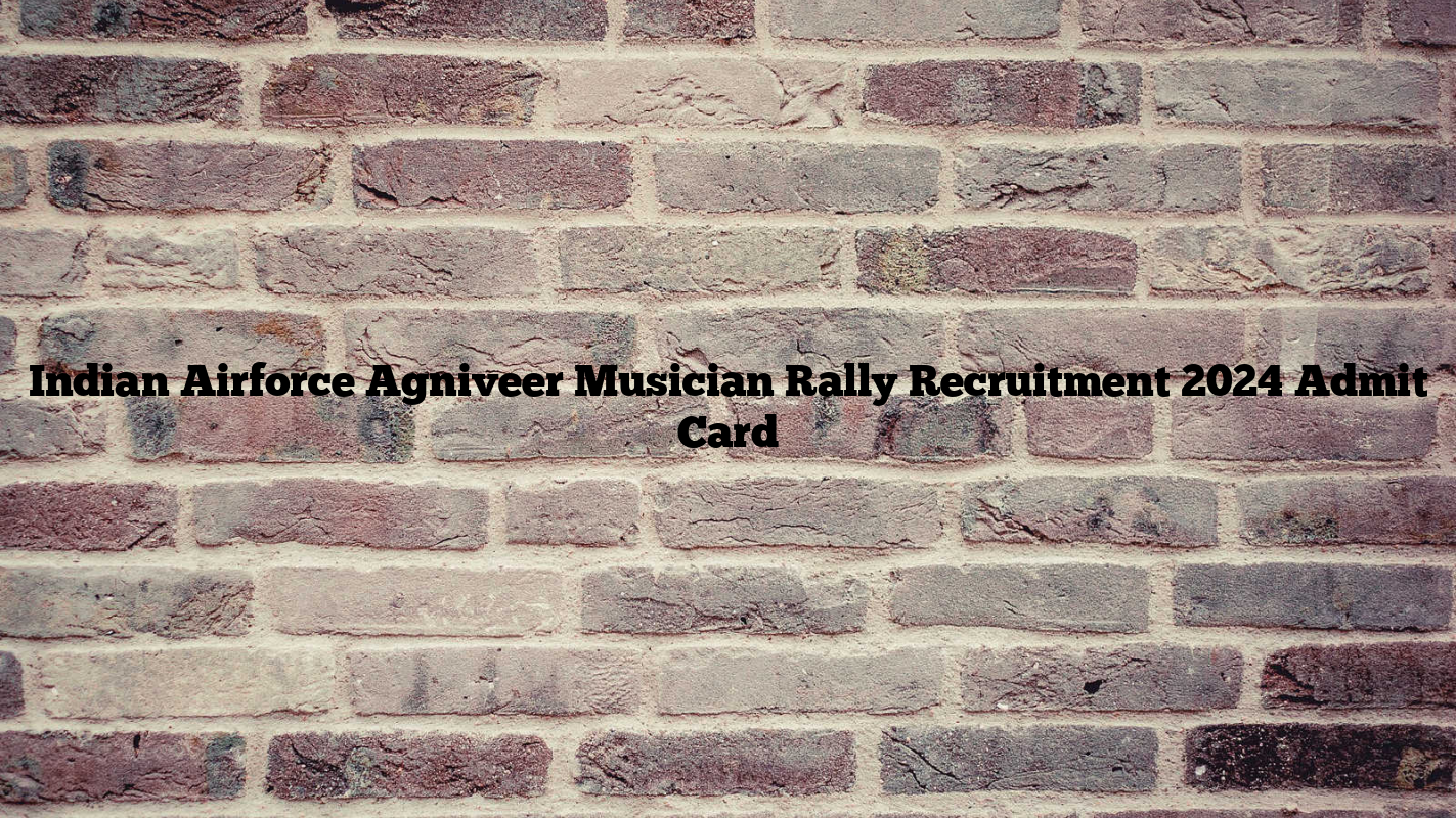 Indian Airforce Agniveer Musician Rally Recruitment 2024 Admit Card