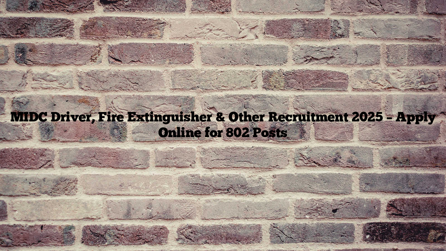 MIDC Driver, Fire Extinguisher & Other Recruitment 2025 – Apply Online for 802 Posts