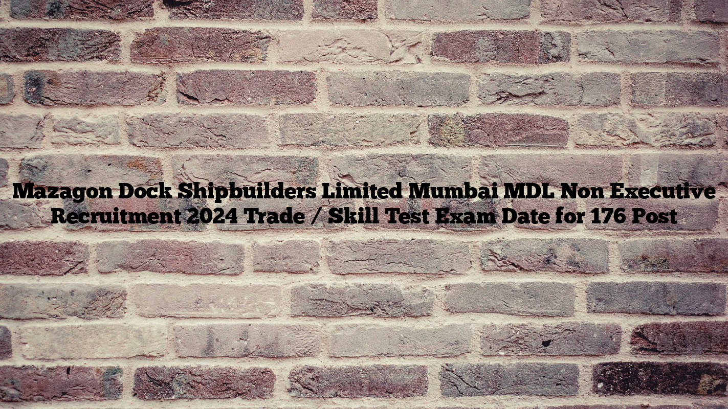 Mazagon Dock Shipbuilders Limited Mumbai MDL Non Executive Recruitment 2024 Trade / Skill Test Exam Date for 176 Post