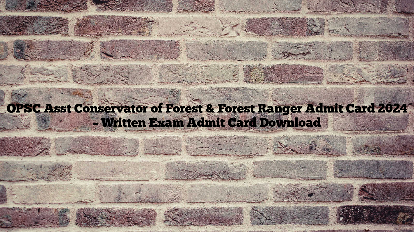 OPSC Asst Conservator of Forest & Forest Ranger Admit Card 2024 – Written Exam Admit Card Download