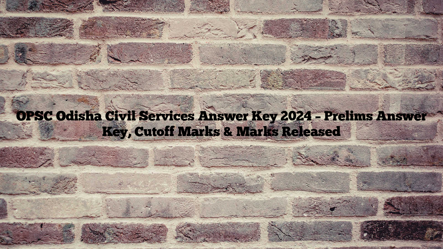 OPSC Odisha Civil Services Answer Key 2024 – Prelims Answer Key, Cutoff Marks & Marks Released