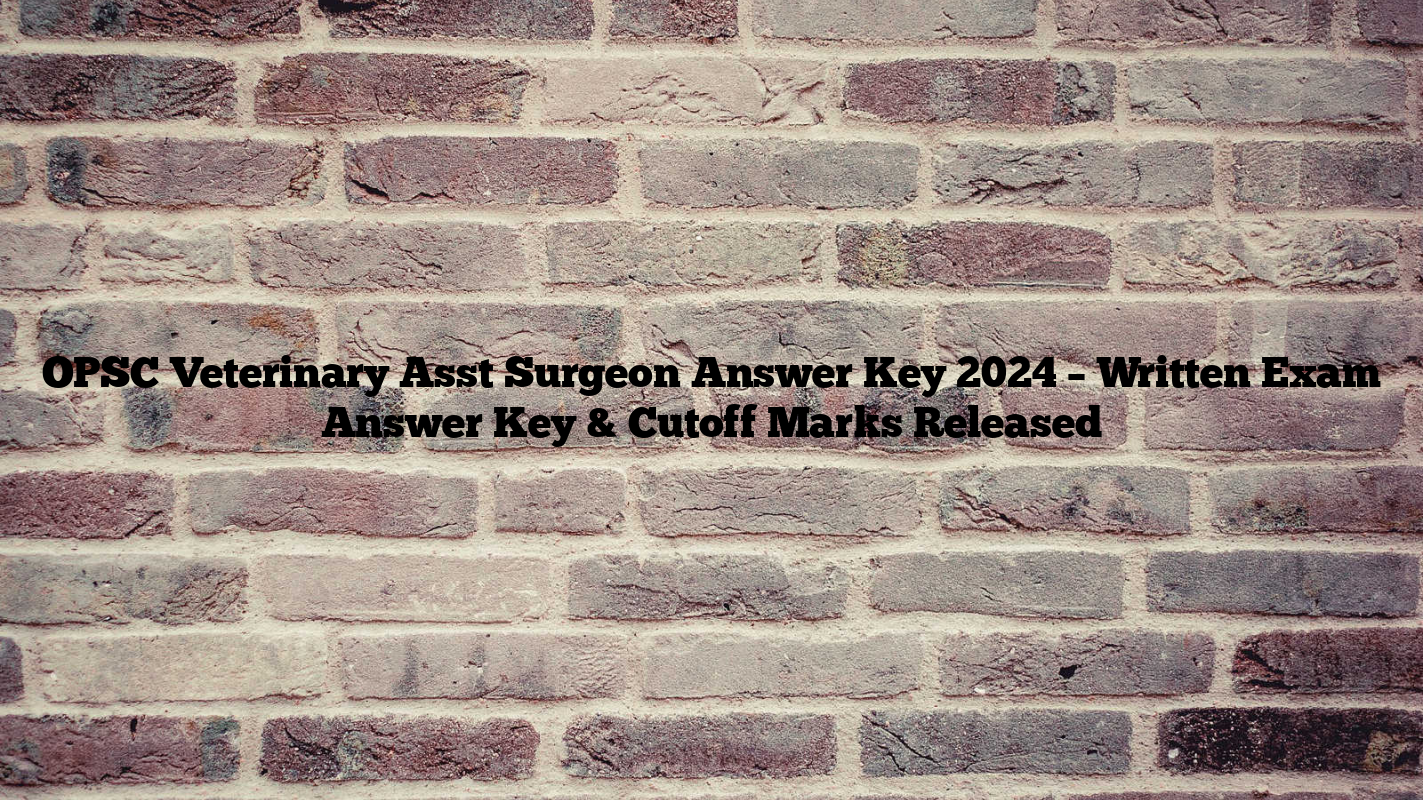 OPSC Veterinary Asst Surgeon Answer Key 2024 – Written Exam Answer Key & Cutoff Marks Released