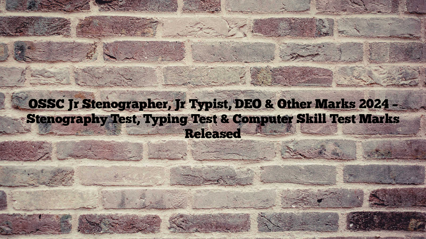 OSSC Jr Stenographer, Jr Typist, DEO & Other Marks 2024 – Stenography Test, Typing Test & Computer Skill Test Marks Released