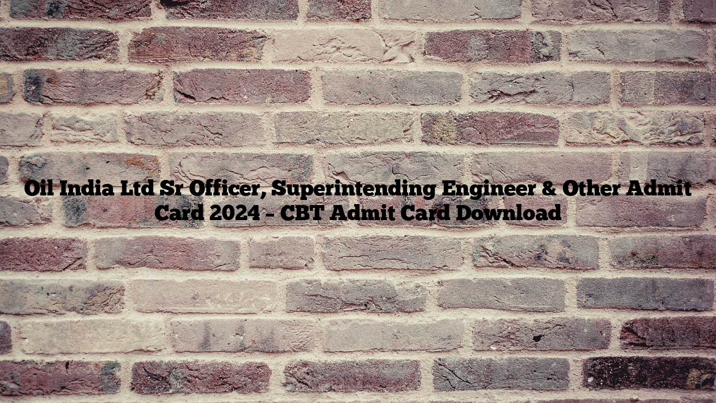 Oil India Ltd Sr Officer, Superintending Engineer & Other Admit Card 2024 – CBT Admit Card Download