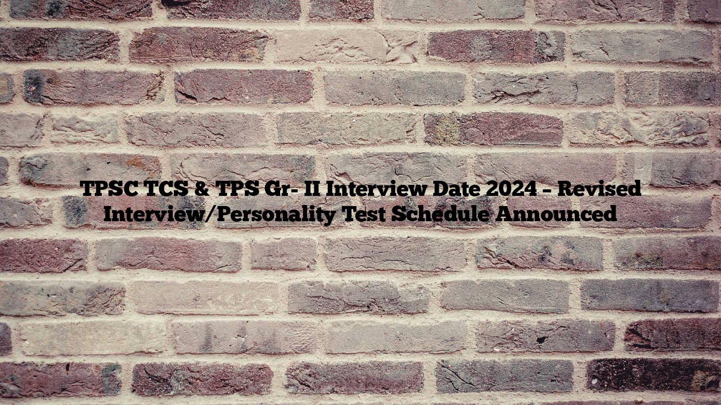 TPSC TCS & TPS Gr- II Interview Date 2024 – Revised Interview/Personality Test Schedule Announced