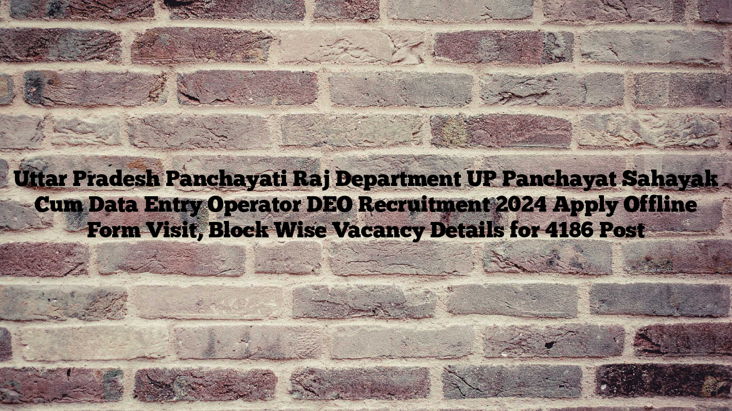 Uttar Pradesh Panchayati Raj Department UP Panchayat Sahayak Cum Data Entry Operator DEO Recruitment 2024 Apply Offline Form Visit, Block Wise Vacancy Details for 4186 Post