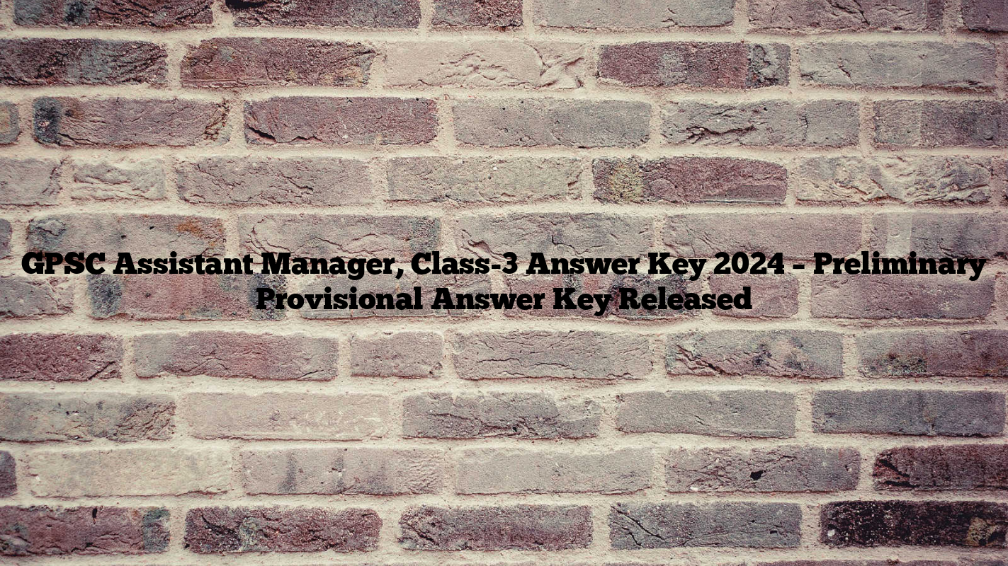 GPSC Assistant Manager, Class-3 Answer Key 2024 – Preliminary Provisional Answer Key Released