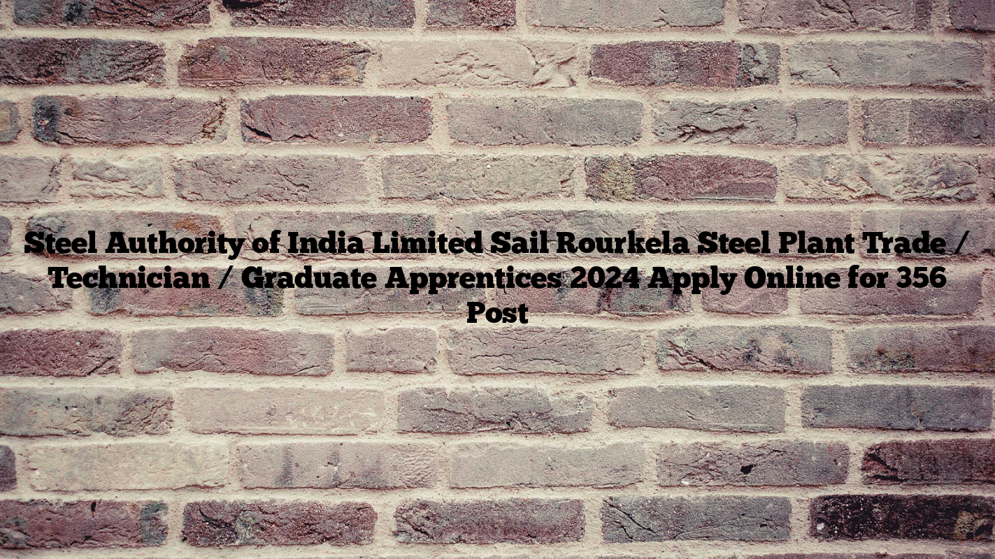 Steel Authority of India Limited Sail Rourkela Steel Plant Trade / Technician / Graduate Apprentices 2024 Apply Online for 356 Post